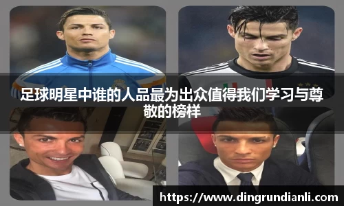 足球明星中谁的人品最为出众值得我们学习与尊敬的榜样